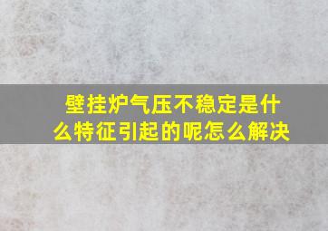 壁挂炉气压不稳定是什么特征引起的呢怎么解决