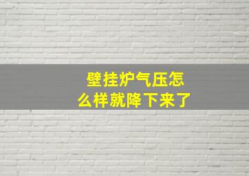 壁挂炉气压怎么样就降下来了