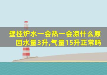 壁挂炉水一会热一会凉什么原因水量3升,气量15升正常吗