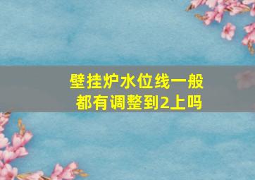 壁挂炉水位线一般都有调整到2上吗