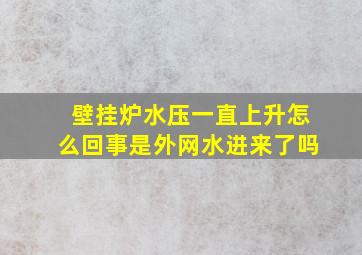 壁挂炉水压一直上升怎么回事是外网水进来了吗