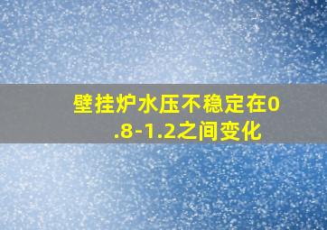 壁挂炉水压不稳定在0.8-1.2之间变化