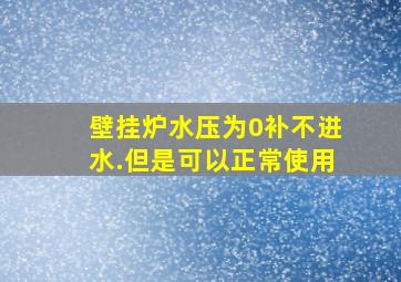 壁挂炉水压为0补不进水.但是可以正常使用