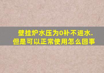 壁挂炉水压为0补不进水.但是可以正常使用怎么回事