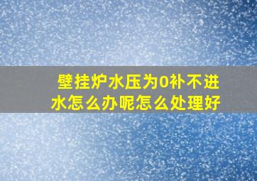 壁挂炉水压为0补不进水怎么办呢怎么处理好