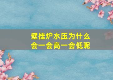 壁挂炉水压为什么会一会高一会低呢