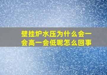 壁挂炉水压为什么会一会高一会低呢怎么回事