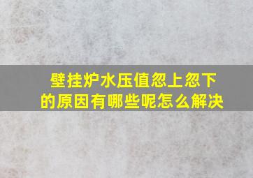 壁挂炉水压值忽上忽下的原因有哪些呢怎么解决