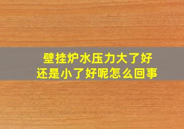 壁挂炉水压力大了好还是小了好呢怎么回事