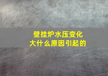 壁挂炉水压变化大什么原因引起的