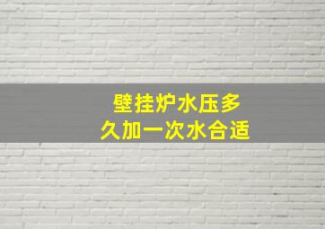 壁挂炉水压多久加一次水合适