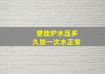 壁挂炉水压多久加一次水正常