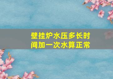 壁挂炉水压多长时间加一次水算正常