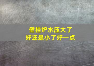 壁挂炉水压大了好还是小了好一点