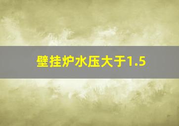 壁挂炉水压大于1.5