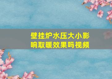 壁挂炉水压大小影响取暖效果吗视频