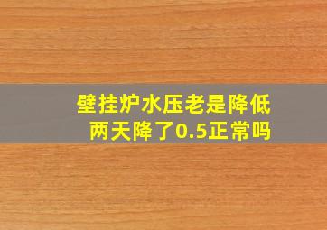 壁挂炉水压老是降低两天降了0.5正常吗