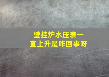 壁挂炉水压表一直上升是咋回事呀