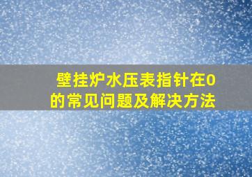 壁挂炉水压表指针在0的常见问题及解决方法