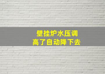 壁挂炉水压调高了自动降下去