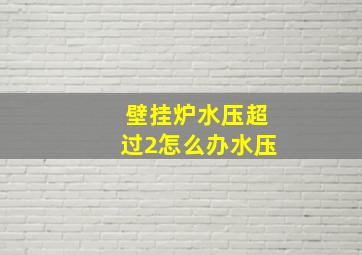 壁挂炉水压超过2怎么办水压