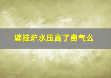 壁挂炉水压高了费气么