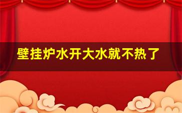 壁挂炉水开大水就不热了