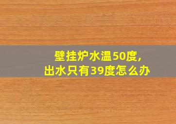 壁挂炉水温50度,出水只有39度怎么办