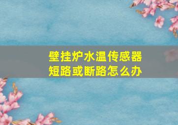 壁挂炉水温传感器短路或断路怎么办