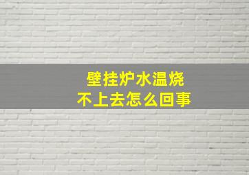 壁挂炉水温烧不上去怎么回事