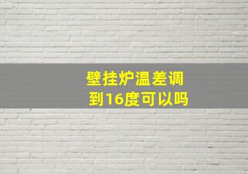 壁挂炉温差调到16度可以吗