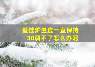 壁挂炉温度一直保持30调不了怎么办呢