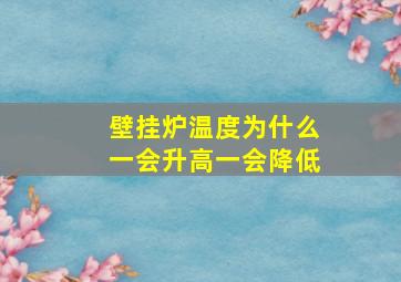 壁挂炉温度为什么一会升高一会降低