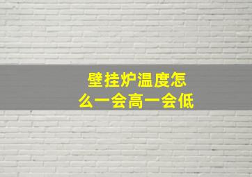 壁挂炉温度怎么一会高一会低