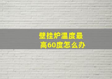 壁挂炉温度最高60度怎么办