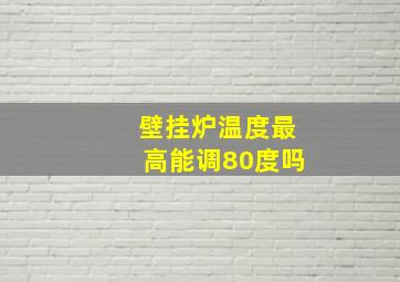 壁挂炉温度最高能调80度吗