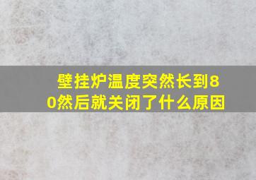 壁挂炉温度突然长到80然后就关闭了什么原因