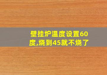 壁挂炉温度设置60度,烧到45就不烧了