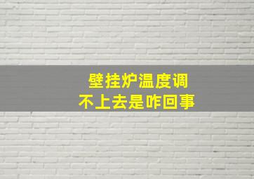 壁挂炉温度调不上去是咋回事