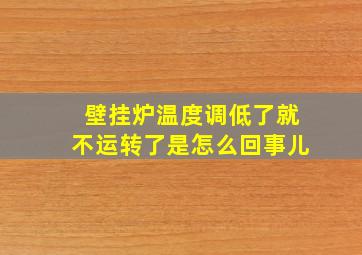 壁挂炉温度调低了就不运转了是怎么回事儿