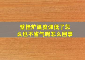 壁挂炉温度调低了怎么也不省气呢怎么回事