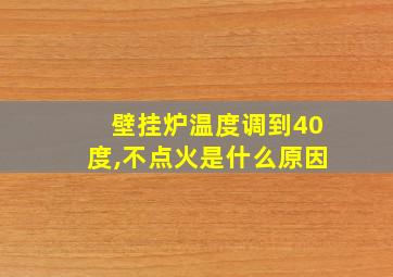 壁挂炉温度调到40度,不点火是什么原因