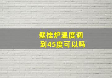 壁挂炉温度调到45度可以吗