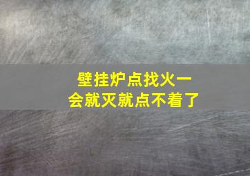 壁挂炉点找火一会就灭就点不着了