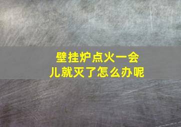 壁挂炉点火一会儿就灭了怎么办呢