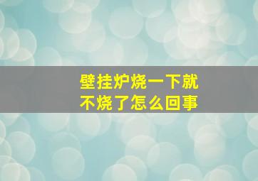 壁挂炉烧一下就不烧了怎么回事