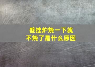 壁挂炉烧一下就不烧了是什么原因