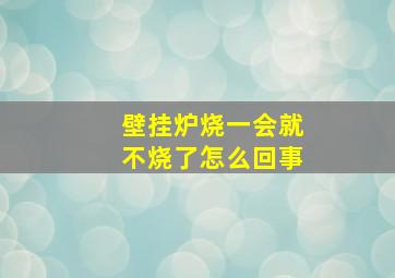 壁挂炉烧一会就不烧了怎么回事