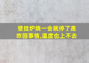 壁挂炉烧一会就停了是咋回事情,温度也上不去