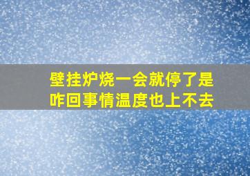 壁挂炉烧一会就停了是咋回事情温度也上不去